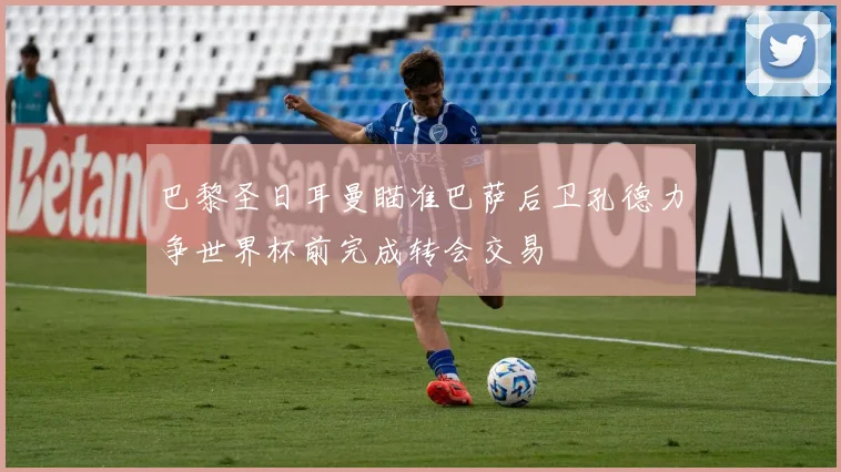 巴黎圣日耳曼瞄准巴萨后卫孔德力争世界杯前完成转会交易
