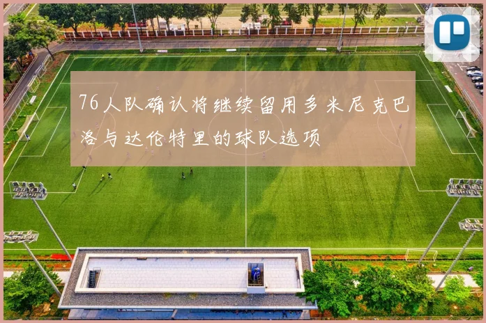 76人队确认将继续留用多米尼克巴洛与达伦特里的球队选项