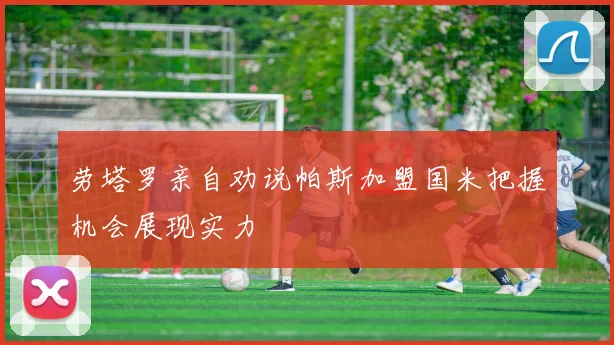 劳塔罗亲自劝说帕斯加盟国米把握机会展现实力