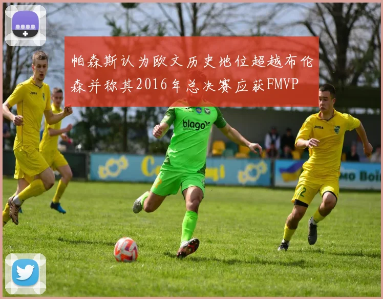 帕森斯认为欧文历史地位超越布伦森并称其2016年总决赛应获FMVP
